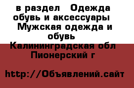  в раздел : Одежда, обувь и аксессуары » Мужская одежда и обувь . Калининградская обл.,Пионерский г.